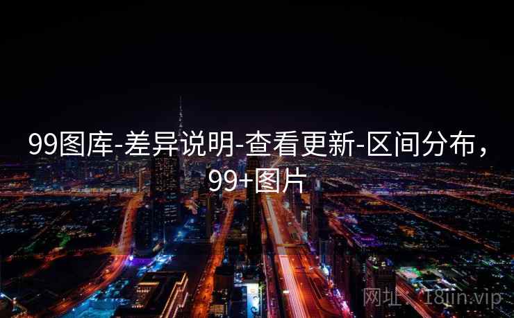 99图库-差异说明-查看更新-区间分布,99+图片 99图库-差异说明-查看更新-区间分布,99+图片