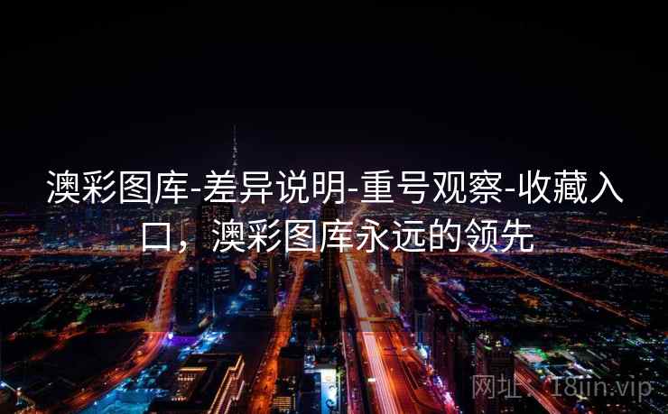 澳彩图库-差异说明-重号观察-收藏入口，澳彩图库永远的领先